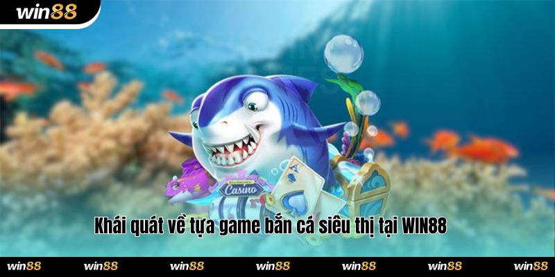 Khái quát về tựa game bắn cá siêu thị tại WIN88