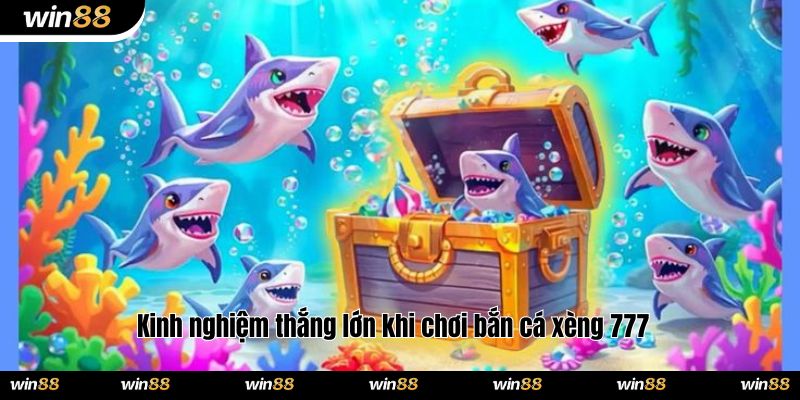 Kinh nghiệm thắng lớn khi chơi bắn cá xèng 777