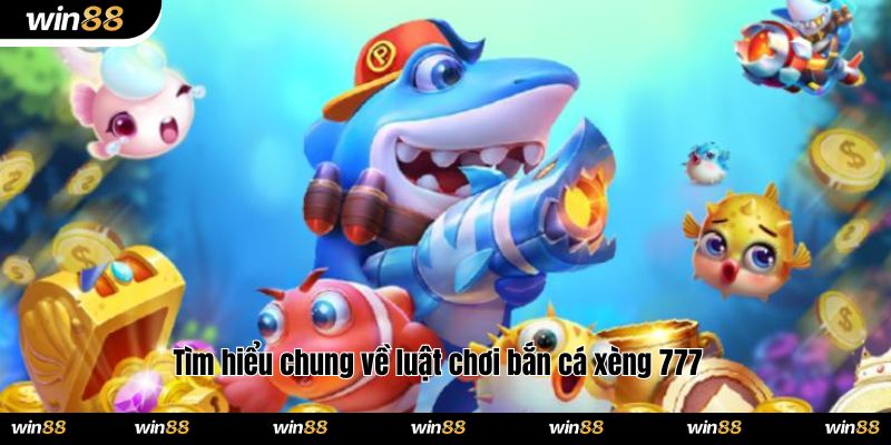 Tìm hiểu chung về luật chơi bắn cá xèng 777