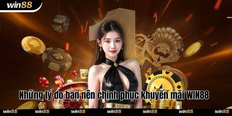 Những lý do bạn nên chinh phục khuyến mãi WIN88