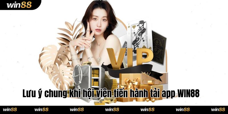 Lưu ý chung khi hội viên tiến hành tải app WIN88