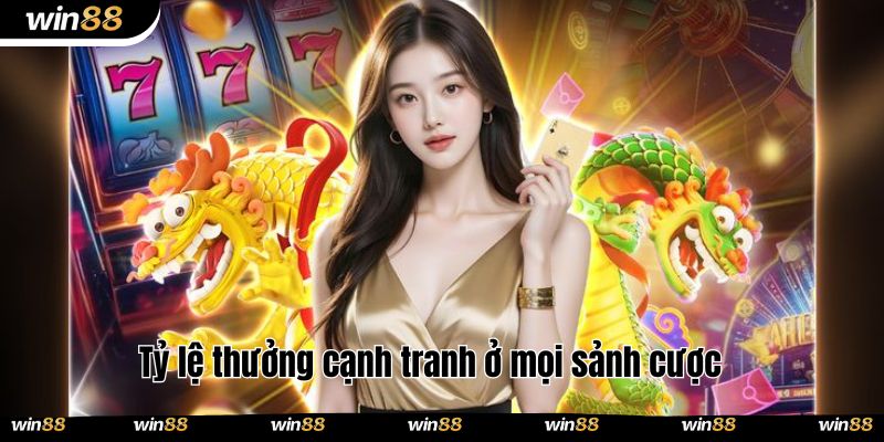 Tỷ lệ thưởng cạnh tranh ở mọi sảnh cược